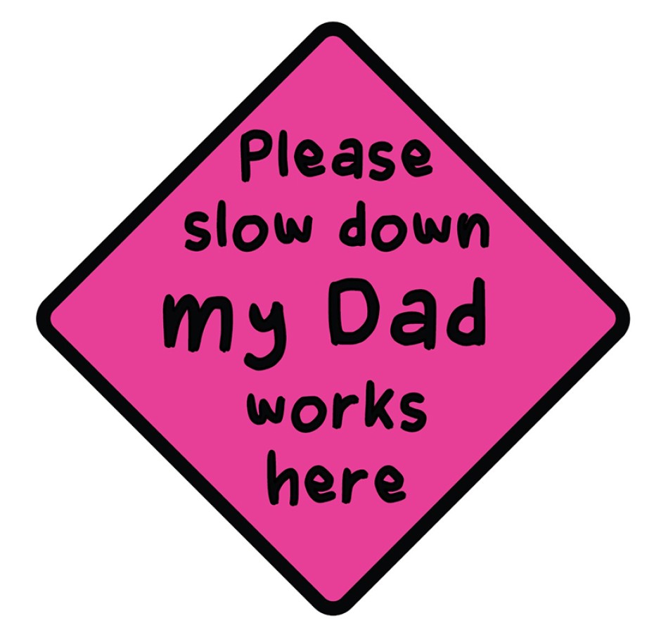 Slow Down My Dad Works Here Sign